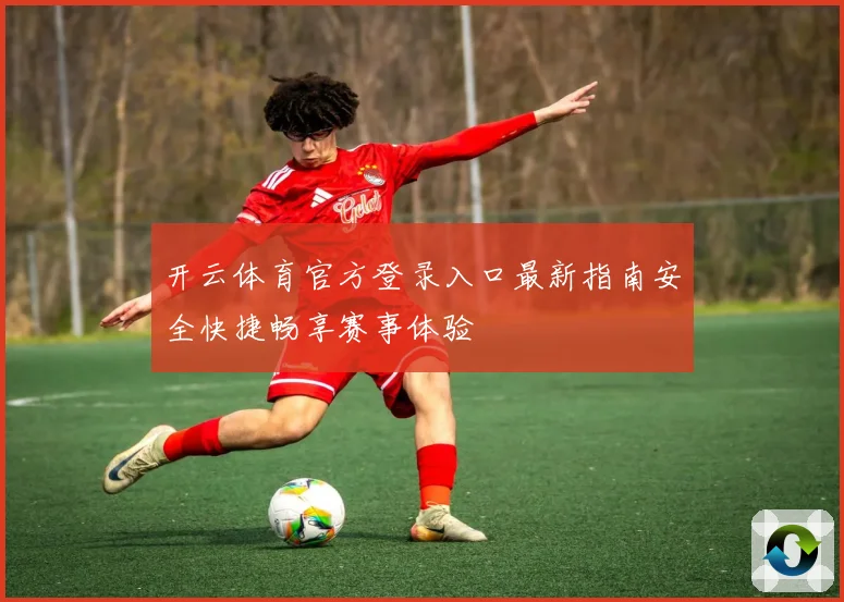 开云体育官方登录入口最新指南安全快捷畅享赛事体验