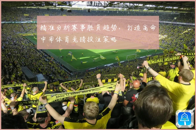 精准分析赛事胜负趋势，打造高命中率体育竞猜投注策略