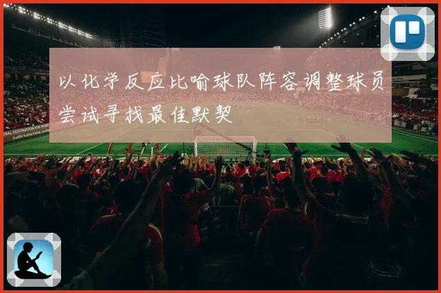 以化学反应比喻球队阵容调整球员尝试寻找最佳默契