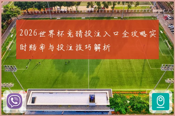 2026世界杯竞猜投注入口全攻略实时赔率与投注技巧解析