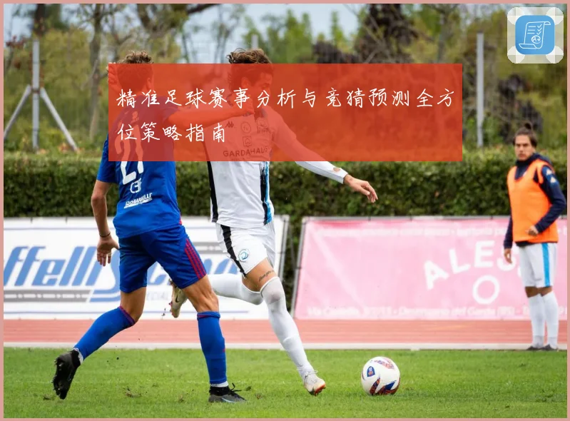 精准足球赛事分析与竞猜预测全方位策略指南